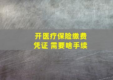 开医疗保险缴费凭证 需要啥手续